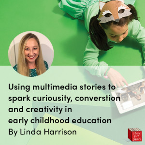 Using multimedia stories to spark curiosity, conversations and creativity in early childhood education